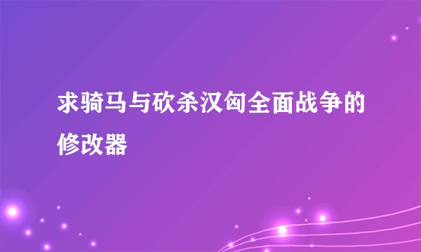 求骑马与砍杀汉匈全面战争的修改器