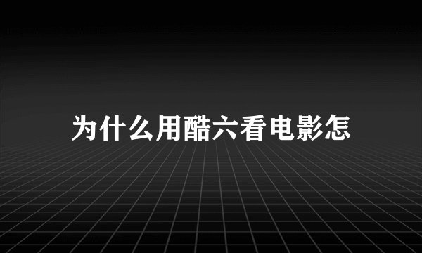 为什么用酷六看电影怎