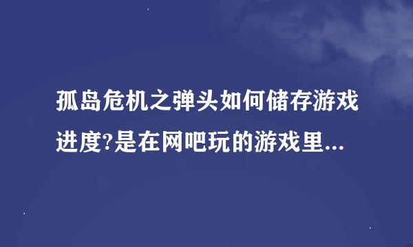 孤岛危机之弹头如何储存游戏进度?是在网吧玩的游戏里储存了换机玩又得从头开始。