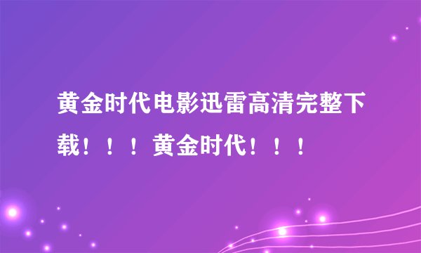 黄金时代电影迅雷高清完整下载！！！黄金时代！！！