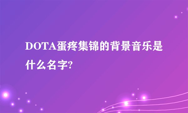 DOTA蛋疼集锦的背景音乐是什么名字?