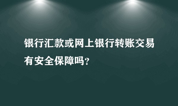 银行汇款或网上银行转账交易有安全保障吗?