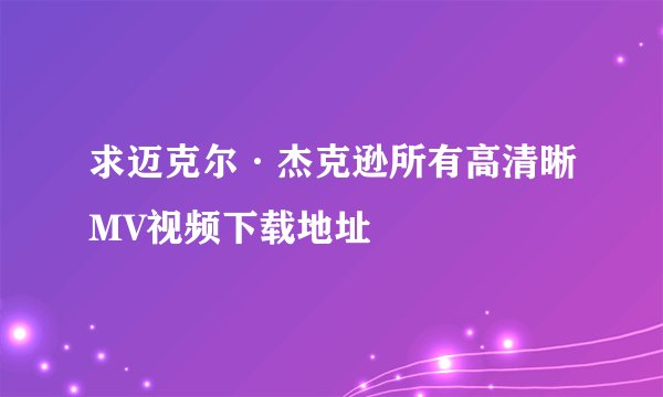 求迈克尔·杰克逊所有高清晰MV视频下载地址