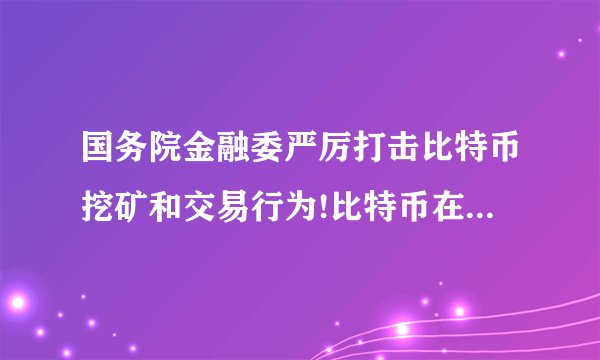 国务院金融委严厉打击比特币挖矿和交易行为!比特币在中国是不是要...