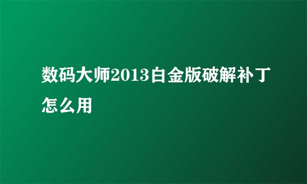数码大师2013白金版破解补丁怎么用