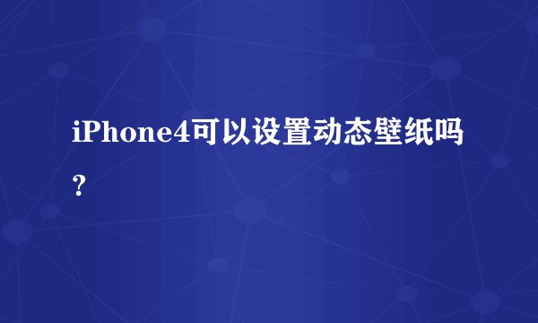 iPhone4可以设置动态壁纸吗?