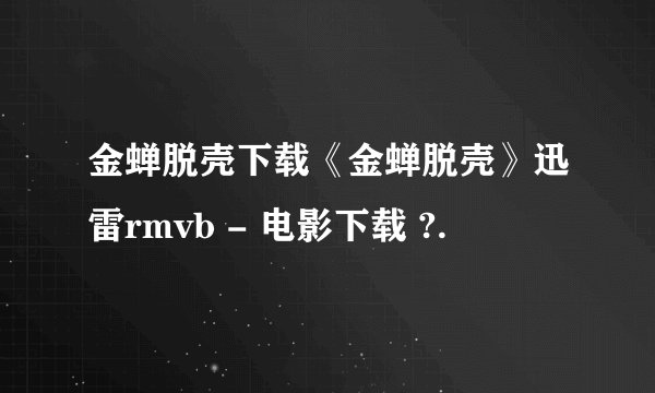 金蝉脱壳下载《金蝉脱壳》迅雷rmvb - 电影下载 ?.