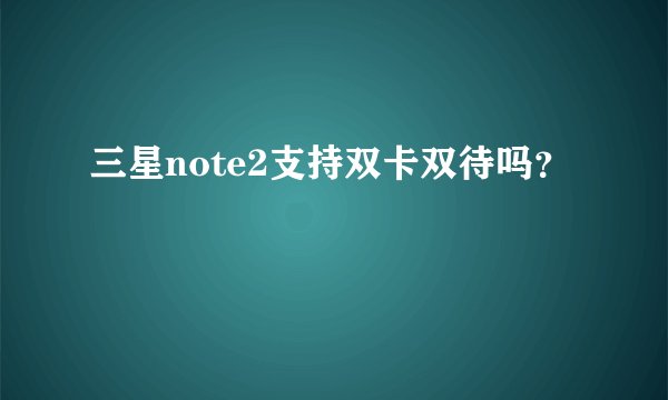 三星note2支持双卡双待吗？