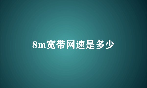 8m宽带网速是多少
