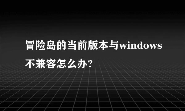 冒险岛的当前版本与windows不兼容怎么办?