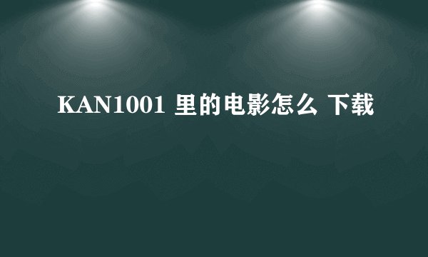 KAN1001 里的电影怎么 下载