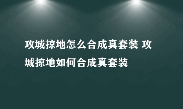 攻城掠地怎么合成真套装 攻城掠地如何合成真套装