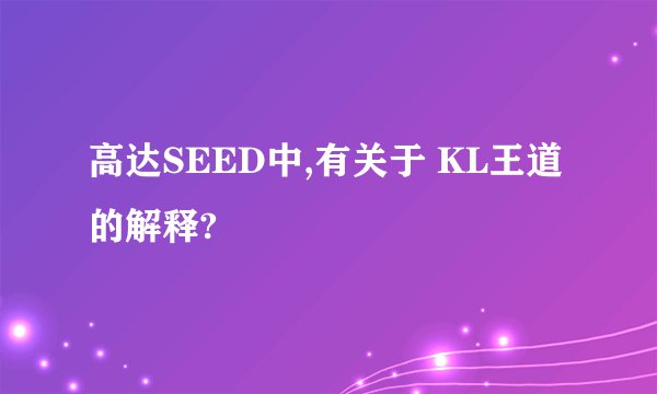 高达SEED中,有关于 KL王道 的解释?