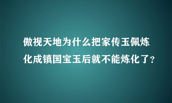傲视天地为什么把家传玉佩炼化成镇国宝玉后就不能炼化了？