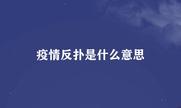 疫情反扑是什么意思