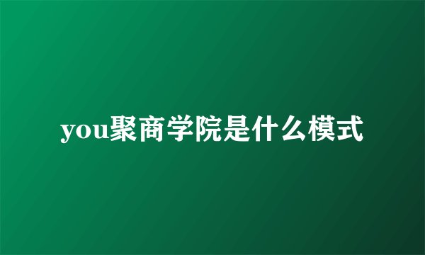 you聚商学院是什么模式