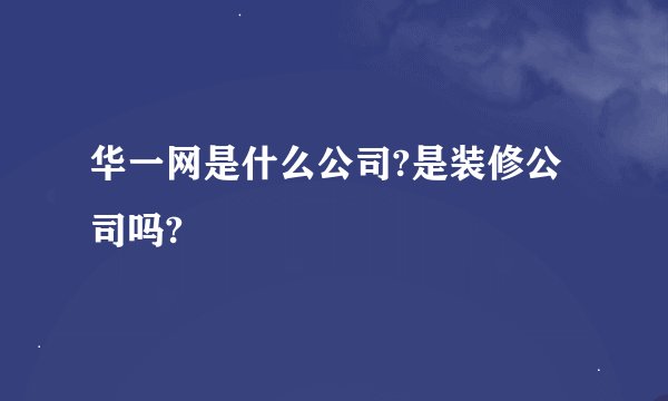 华一网是什么公司?是装修公司吗?