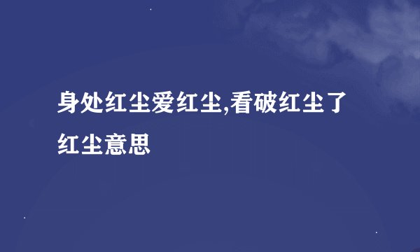 身处红尘爱红尘,看破红尘了红尘意思