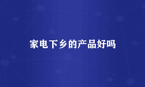 家电下乡的产品好吗