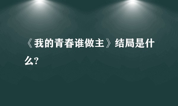 《我的青春谁做主》结局是什么?