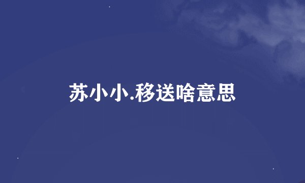 苏小小.移送啥意思