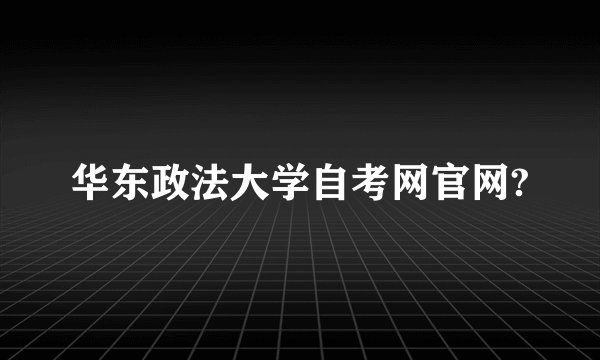 华东政法大学自考网官网?