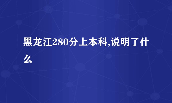黑龙江280分上本科,说明了什么