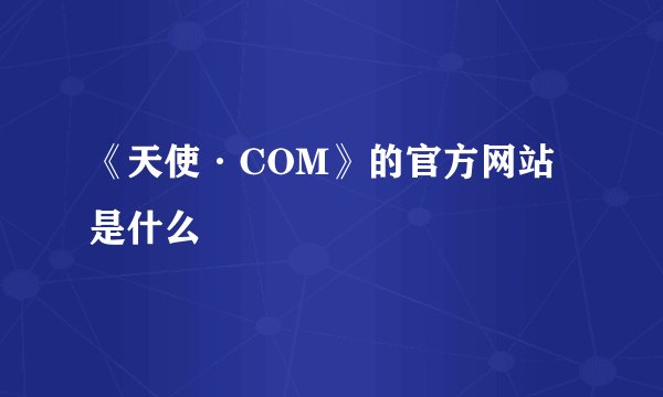 《天使·COM》的官方网站是什么