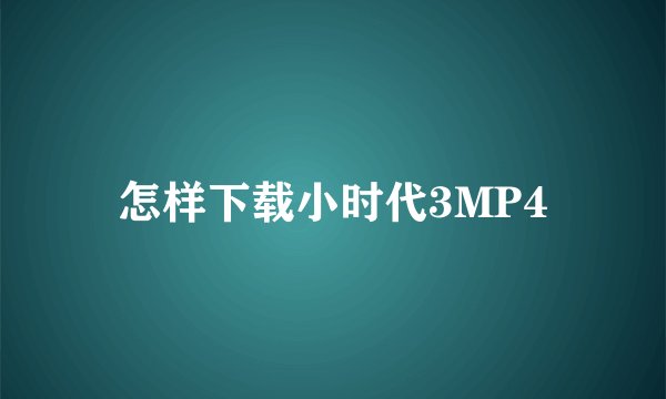 怎样下载小时代3MP4