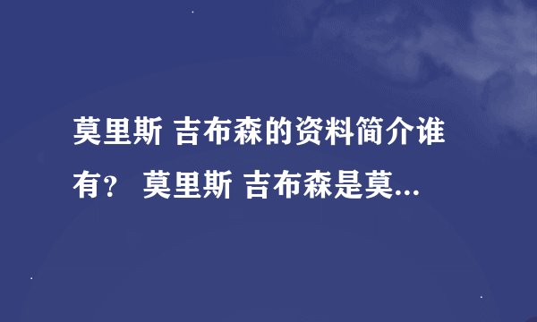 莫里斯 吉布森的资料简介谁有？ 莫里斯 吉布森是莫里斯 勒布朗吗？如果不是就写吉布森的资料简介！