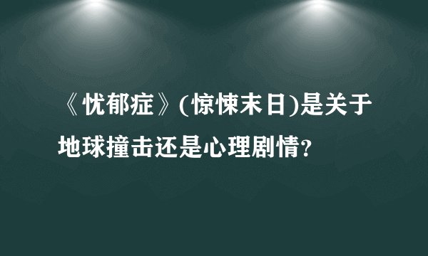 《忧郁症》(惊悚末日)是关于地球撞击还是心理剧情？