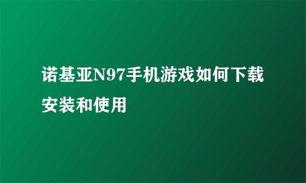 诺基亚N97手机游戏如何下载安装和使用