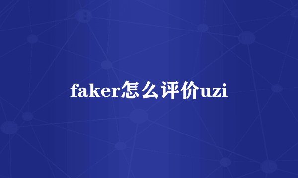 faker怎么评价uzi