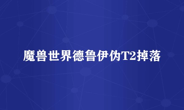 魔兽世界德鲁伊伪T2掉落