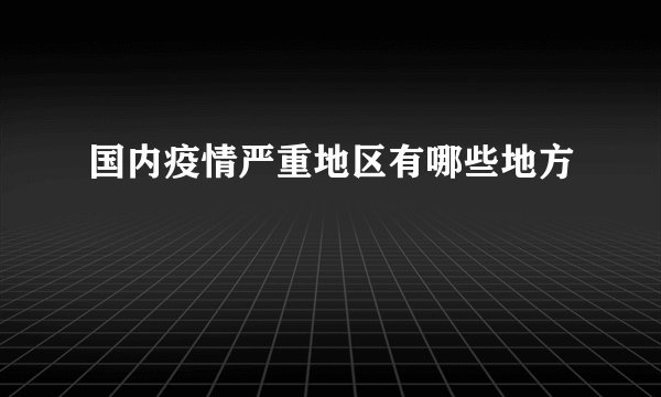 国内疫情严重地区有哪些地方