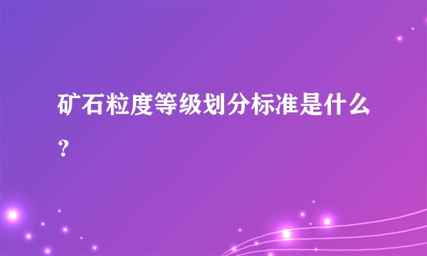 矿石粒度等级划分标准是什么？