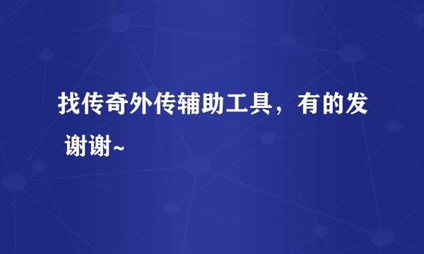找传奇外传辅助工具,有的发 谢谢~