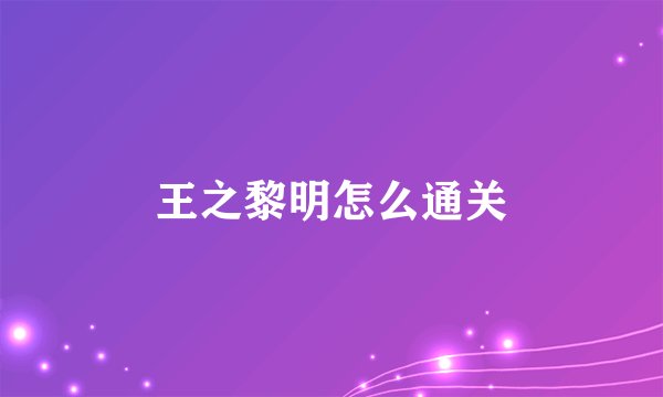 王之黎明怎么通关