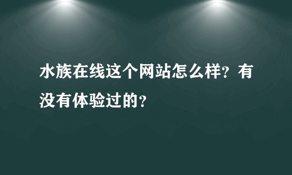 水族在线这个网站怎么样？有没有体验过的？