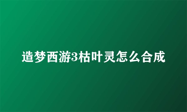 造梦西游3枯叶灵怎么合成