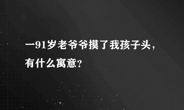 一91岁老爷爷摸了我孩子头，有什么寓意？