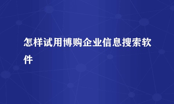 怎样试用博购企业信息搜索软件
