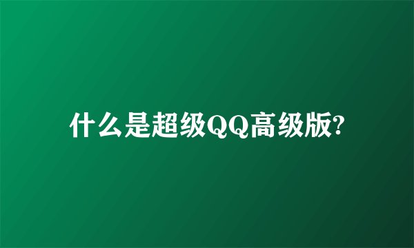 什么是超级QQ高级版?