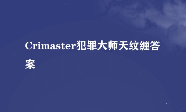 Crimaster犯罪大师天纹缠答案