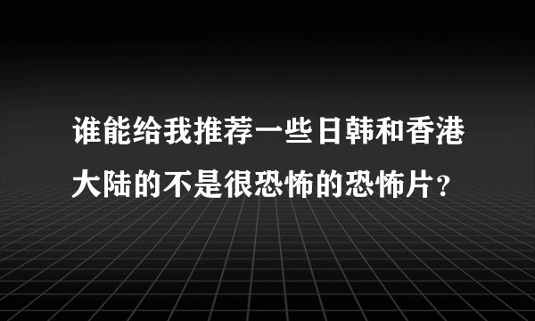 谁能给我推荐一些日韩和香港大陆的不是很恐怖的恐怖片？