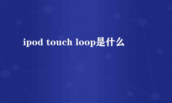 ipod touch loop是什么