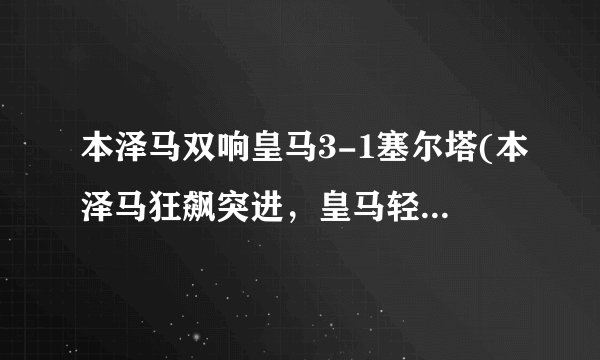 本泽马双响皇马3-1塞尔塔(本泽马狂飙突进，皇马轻松击败塞尔塔)