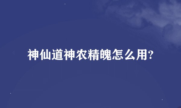 神仙道神农精魄怎么用?