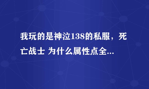 我玩的是神泣138的私服，死亡战士 为什么属性点全加力量了，去沙漠打怪还是特别费劲。是不是点加的不对呀