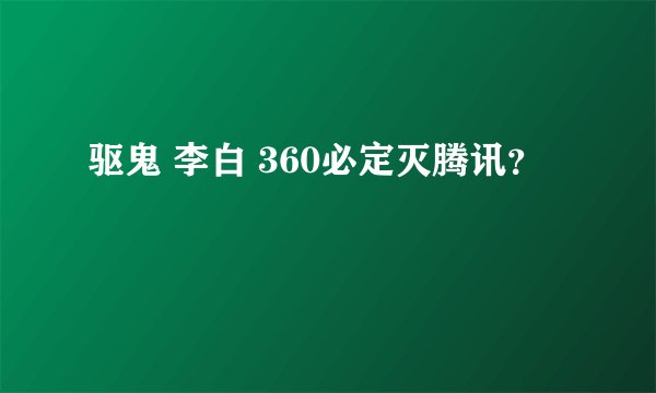 驱鬼 李白 360必定灭腾讯？